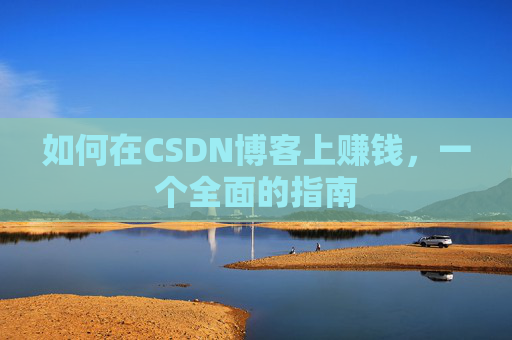 如何在CSDN博客上赚钱，一个全面的指南