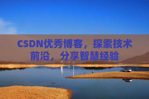 CSDN优秀博客，探索技术前沿，分享智慧经验